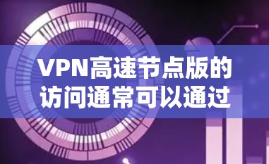 VPN高速节点版的访问通常可以通过以下主要平台进行 VPN高速节点版的访问通常可以通过以下主要平台进行