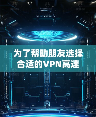 为了帮助朋友选择合适的VPN高速代理软件,以下是详细的总结和推荐 为了帮助朋友选择合适的VPN高速代理软件,以下是详细的总结和推荐