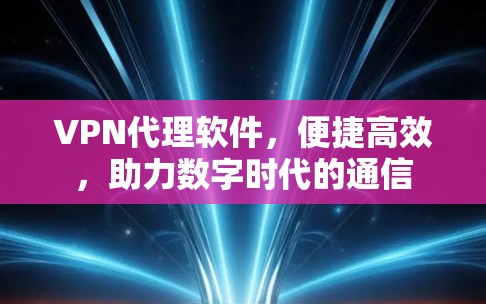 VPN代理软件，便捷高效，助力数字时代的通信