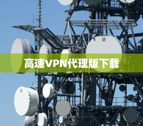 高速VPN代理版下载 高速VPN代理版下载