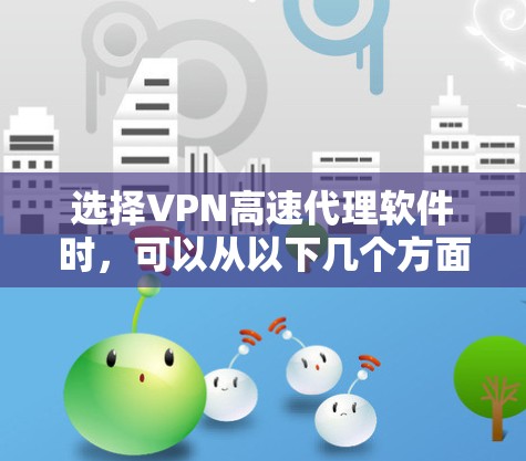选择VPN高速代理软件时,可以从以下几个方面进行综合考虑 选择VPN高速代理软件时,可以从以下几个方面进行综合考虑