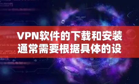 VPN软件的下载和安装通常需要根据具体的设备类型和需求来选择。以下是一些常见的VPN软件及其下载方法 VPN软件的下载和安装通常需要根据具体的设备类型和需求来选择。以下是一些常见的VPN软件及其下载方法