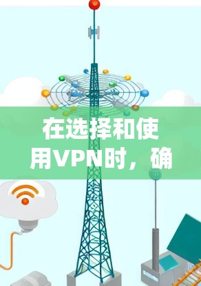在选择和使用VPN时，确保安全性和隐私是关键。以下是一个系统化的指南，帮助您更好地理解和使用VPN