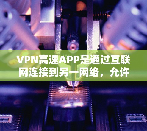 VPN高速APP是通过互联网连接到另一网络,允许用户访问其他服务器,但这些服务器可能在某些方面被过滤,如访问时间、源服务器等。以下是对VPN高速APP的详细分析 VPN高速APP是通过互联网连接到另一网络,允许用户访问其他服务器,但这些服务器可能在某些方面被过滤,如访问时间、源服务器等。以下是对VPN高速APP的详细分析