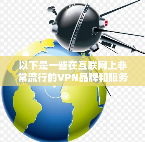 以下是一些在互联网上非常流行的VPN品牌和服务，因其高访问量和良好的用户体验而受到广泛好评
