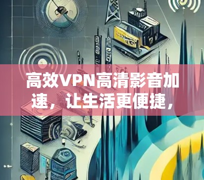 高效VPN高清影音加速，让生活更便捷，更精彩