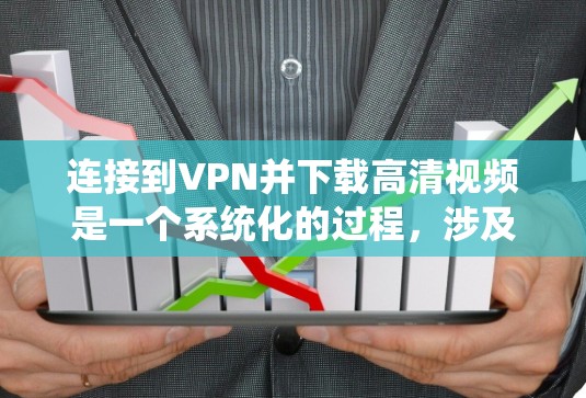 连接到VPN并下载高清视频是一个系统化的过程，涉及多个步骤和注意事项。以下是一个详细的指南