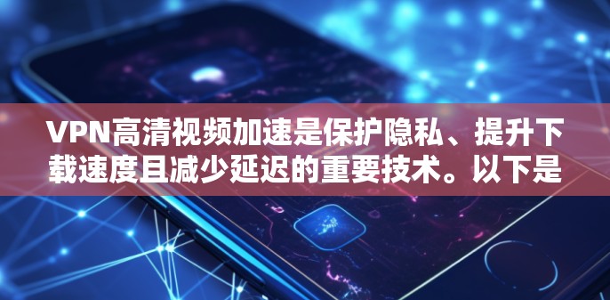 VPN高清视频加速是保护隐私、提升下载速度且减少延迟的重要技术。以下是一些详细的方法和步骤，帮助您高效加速VPN视频