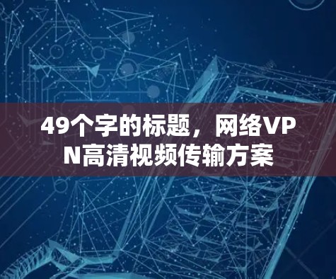 49个字的标题，网络VPN高清视频传输方案