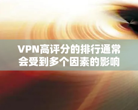 VPN高评分的排行通常会受到多个因素的影响，包括用户对网络的满意度、平台的稳定性、安全性和用户体验等。以下是一些常用的VPN品牌和服务提供商，以及他们通常在用户中的评分表现