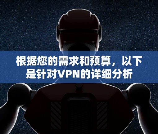 根据您的需求和预算，以下是针对VPN的详细分析