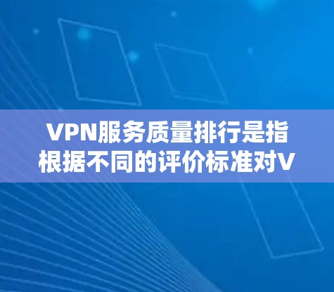 VPN服务质量排行是指根据不同的评价标准对VPN服务进行评分。以下是一些常见的评价标准及其排名