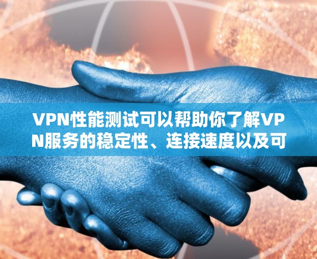 VPN性能测试可以帮助你了解VPN服务的稳定性、连接速度以及可能存在的问题。以下是一些步骤和方法,帮助你进行VPN性能测试 VPN性能测试可以帮助你了解VPN服务的稳定性、连接速度以及可能存在的问题。以下是一些步骤和方法,帮助你进行VPN性能测试