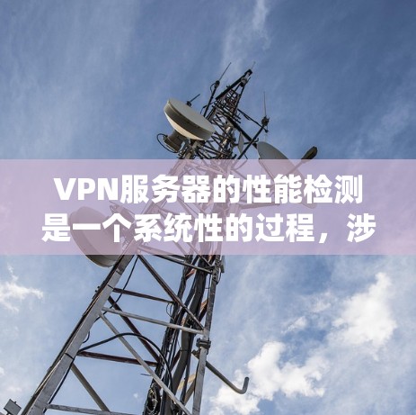 VPN服务器的性能检测是一个系统性的过程,涉及多个层面的分析和优化。以下是一些关键步骤和方法,帮助你更好地理解和管理VPN服务器的性能 VPN服务器的性能检测是一个系统性的过程,涉及多个层面的分析和优化。以下是一些关键步骤和方法,帮助你更好地理解和管理VPN服务器的性能