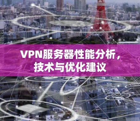 VPN服务器性能分析,技术与优化建议 VPN服务器性能分析,技术与优化建议