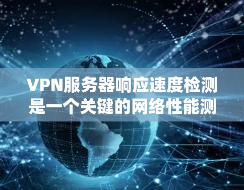 VPN服务器响应速度检测是一个关键的网络性能测试,它可以帮助你了解服务器在处理请求时的响应时间。以下是一个详细且系统化的步骤指南,帮助你快速进行测试 VPN服务器响应速度检测是一个关键的网络性能测试,它可以帮助你了解服务器在处理请求时的响应时间。以下是一个详细且系统化的步骤指南,帮助你快速进行测试