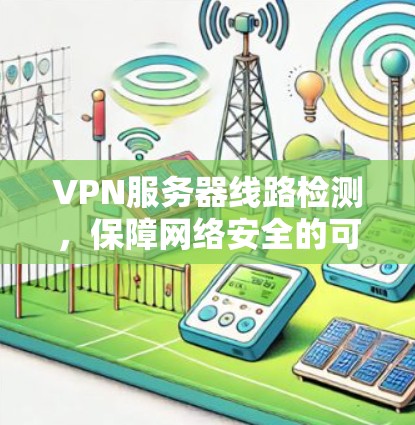 VPN服务器线路检测,保障网络安全的可靠基础 VPN服务器线路检测,保障网络安全的可靠基础