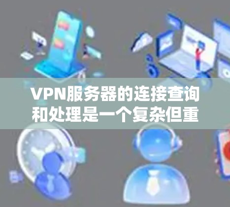 VPN服务器的连接查询和处理是一个复杂但重要的过程,以下是一步步的指南 VPN服务器的连接查询和处理是一个复杂但重要的过程,以下是一步步的指南