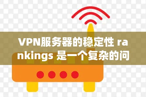 VPN服务器的稳定性 rankings 是一个复杂的问题,因为它涉及到多个因素的综合评估。以下是根据多个关键因素整理出的 VPN 网站的稳定性排行 VPN服务器的稳定性 rankings 是一个复杂的问题,因为它涉及到多个因素的综合评估。以下是根据多个关键因素整理出的 VPN 网站的稳定性排行
