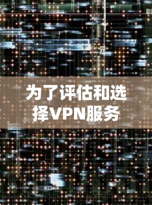 为了评估和选择VPN服务器的稳定性,可以按照以下步骤进行 为了评估和选择VPN服务器的稳定性,可以按照以下步骤进行