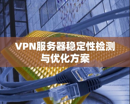 VPN服务器稳定性检测与优化方案 VPN服务器稳定性检测与优化方案