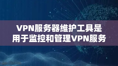 VPN服务器维护工具是用于监控和管理VPN服务器的软件或工具,旨在优化服务器性能、保障网络安全和稳定运行。以下是对VPN服务器维护工具的详细总结 VPN服务器维护工具是用于监控和管理VPN服务器的软件或工具,旨在优化服务器性能、保障网络安全和稳定运行。以下是对VPN服务器维护工具的详细总结