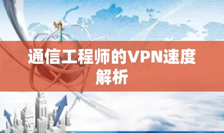 通信工程师的VPN速度解析 通信工程师的VPN速度解析