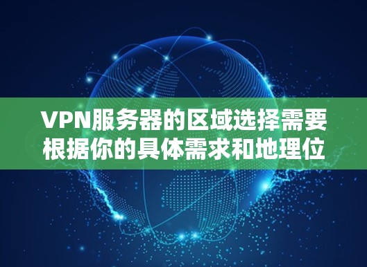 VPN服务器的区域选择需要根据你的具体需求和地理位置来决定。以下是一些基本的建议,帮助你更好地选择VPN服务器的区域 VPN服务器的区域选择需要根据你的具体需求和地理位置来决定。以下是一些基本的建议,帮助你更好地选择VPN服务器的区域