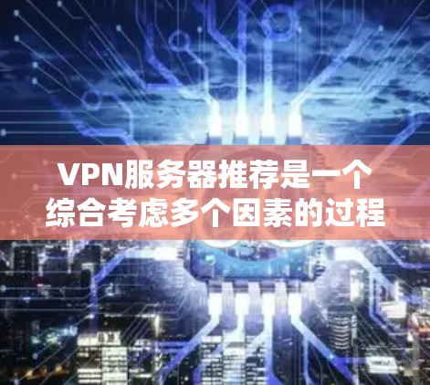 VPN服务器推荐是一个综合考虑多个因素的过程,以满足用户的具体需求。以下是根据用户需求和实际情况制定的推荐和步骤 VPN服务器推荐是一个综合考虑多个因素的过程,以满足用户的具体需求。以下是根据用户需求和实际情况制定的推荐和步骤