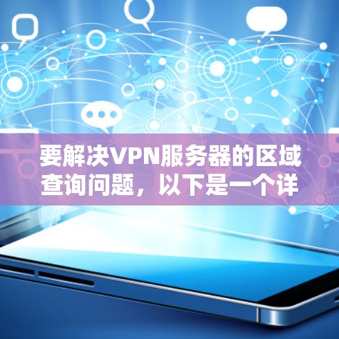 要解决VPN服务器的区域查询问题,以下是一个详细的解决方案 要解决VPN服务器的区域查询问题,以下是一个详细的解决方案