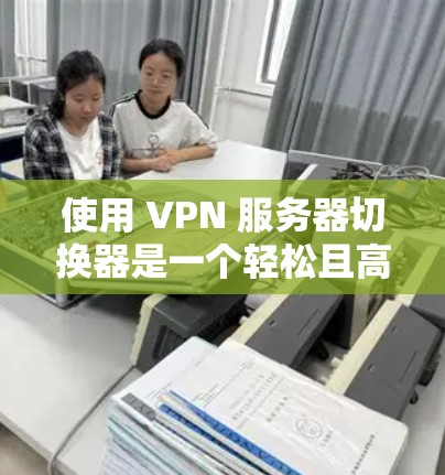 使用 VPN 服务器切换器是一个轻松且高效的方法,可以帮助你灵活切换不同的VPN服务器,从而满足多设备和多服务的需求。以下是一些详细的步骤和建议,帮助你轻松完成切换 使用 VPN 服务器切换器是一个轻松且高效的方法,可以帮助你灵活切换不同的VPN服务器,从而满足多设备和多服务的需求。以下是一些详细的步骤和建议,帮助你轻松完成切换