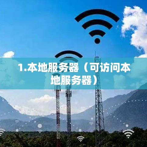 1.本地服务器(可访问本地服务器) 1.本地服务器(可访问本地服务器)