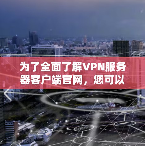 为了全面了解VPN服务器客户端官网,您可以按照以下步骤进行 为了全面了解VPN服务器客户端官网,您可以按照以下步骤进行