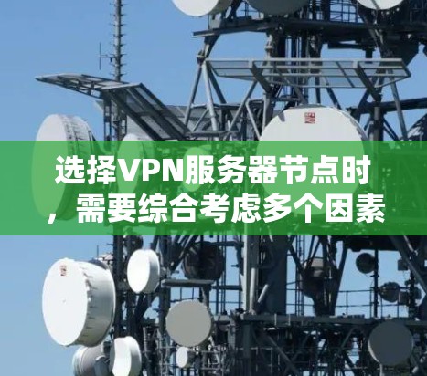 选择VPN服务器节点时，需要综合考虑多个因素以确保安全性和高效性。以下是一些关键步骤和建议