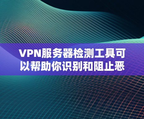 VPN服务器检测工具可以帮助你识别和阻止恶意服务器,保护你的网络环境安全。以下是一些常用VPN服务器检测工具,供你参考 VPN服务器检测工具可以帮助你识别和阻止恶意服务器,保护你的网络环境安全。以下是一些常用VPN服务器检测工具,供你参考