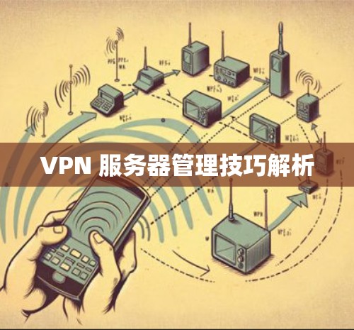 VPN 服务器管理技巧解析 VPN 服务器管理技巧解析