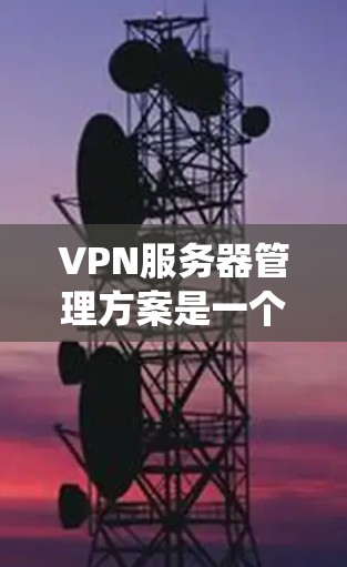 VPN服务器管理方案是一个系统化的过程,旨在保障用户数据的安全和隐私。以下是该方案的详细分步说明 VPN服务器管理方案是一个系统化的过程,旨在保障用户数据的安全和隐私。以下是该方案的详细分步说明