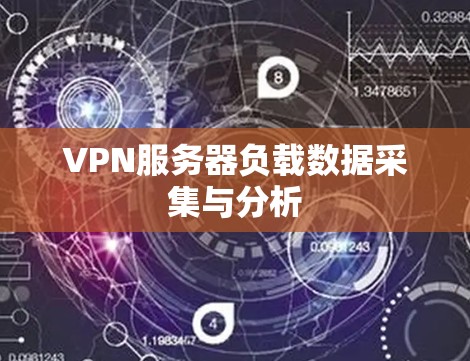 VPN服务器负载数据采集与分析 VPN服务器负载数据采集与分析