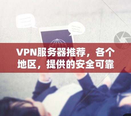 VPN服务器推荐,各个地区,提供的安全可靠、方便便捷、高效便捷的服务 VPN服务器推荐,各个地区,提供的安全可靠、方便便捷、高效便捷的服务