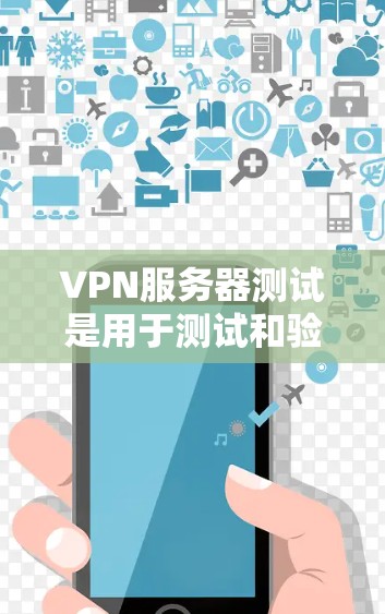 VPN服务器测试是用于测试和验证VPN服务器性能、安全性和稳定性的一种方式。以下是详细介绍 VPN服务器测试是用于测试和验证VPN服务器性能、安全性和稳定性的一种方式。以下是详细介绍