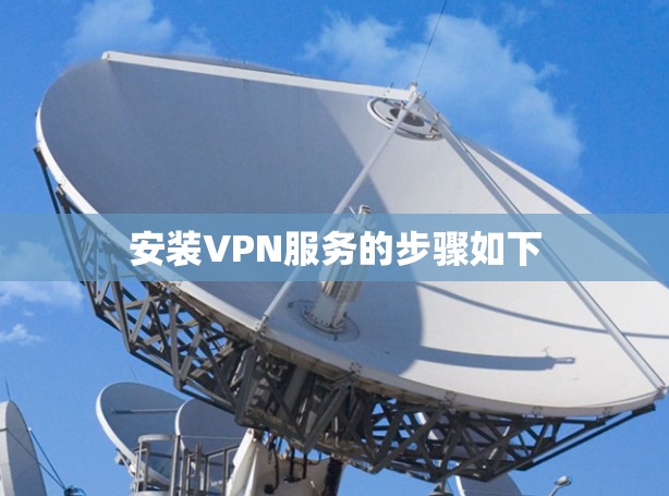 安装VPN服务的步骤如下 安装VPN服务的步骤如下