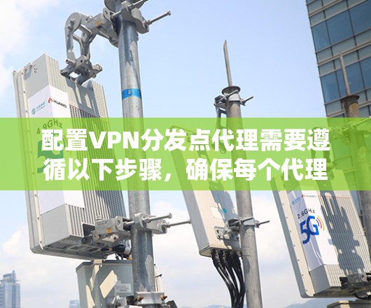 配置VPN分发点代理需要遵循以下步骤，确保每个代理正确运行