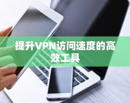 提升VPN访问速度的高效工具 提升VPN访问速度的高效工具