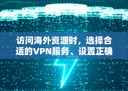 访问海外资源时,选择合适的VPN服务、设置正确的网络配置以及监控访问非常重要。以下是详细的步骤 访问海外资源时,选择合适的VPN服务、设置正确的网络配置以及监控访问非常重要。以下是详细的步骤
