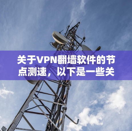 关于VPN翻墙软件的节点测速,以下是一些关键点和建议 关于VPN翻墙软件的节点测速,以下是一些关键点和建议