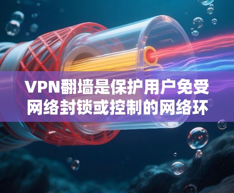 VPN翻墙是保护用户免受网络封锁或控制的网络环境的重要手段。以下是一步步的解决方案