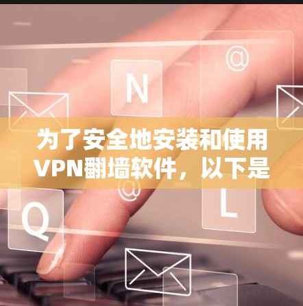 为了安全地安装和使用VPN翻墙软件，以下是一步步的建议
