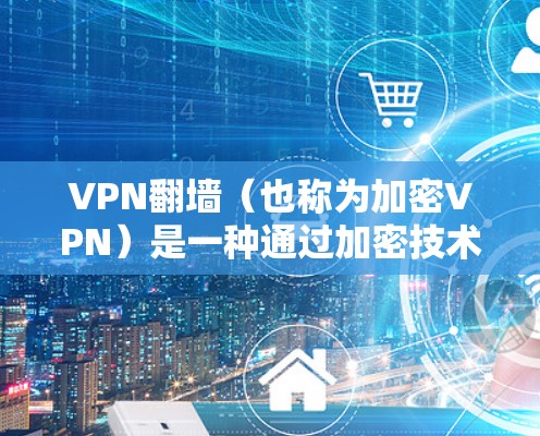 VPN翻墙(也称为加密VPN)是一种通过加密技术将VPN连接到未经服务器的网站,以保护用户免受服务器入侵的风险。以下是几款热门的VPN翻墙软件推荐 VPN翻墙(也称为加密VPN)是一种通过加密技术将VPN连接到未经服务器的网站,以保护用户免受服务器入侵的风险。以下是几款热门的VPN翻墙软件推荐