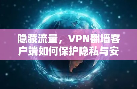 隐藏流量,VPN翻墙客户端如何保护隐私与安全 隐藏流量,VPN翻墙客户端如何保护隐私与安全