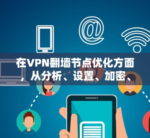 在VPN翻墙节点优化方面，从分析、设置、加密、防火墙、预防、检测、应对和管理多个方面入手，可以有效防止翻墙带来的安全威胁。以下是详细的优化建议